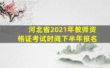 河北省2021年教师资格证考试时间下半年报名