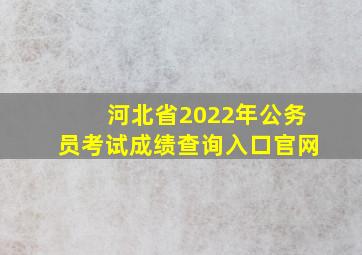 河北省2022年公务员考试成绩查询入口官网