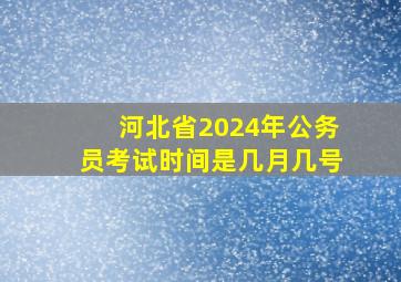 河北省2024年公务员考试时间是几月几号