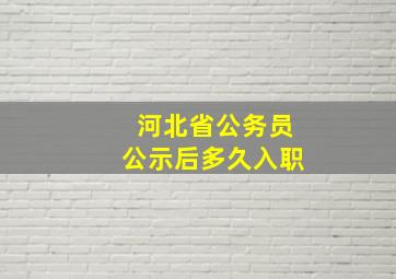 河北省公务员公示后多久入职