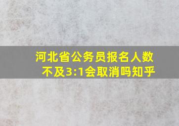 河北省公务员报名人数不及3:1会取消吗知乎