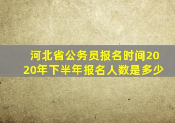 河北省公务员报名时间2020年下半年报名人数是多少