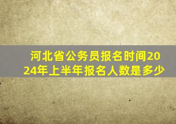 河北省公务员报名时间2024年上半年报名人数是多少