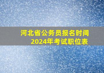 河北省公务员报名时间2024年考试职位表