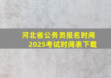 河北省公务员报名时间2025考试时间表下载