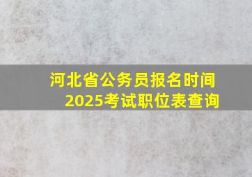 河北省公务员报名时间2025考试职位表查询