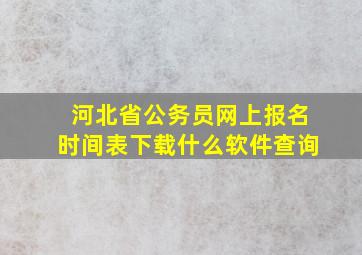 河北省公务员网上报名时间表下载什么软件查询