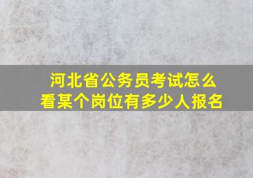 河北省公务员考试怎么看某个岗位有多少人报名