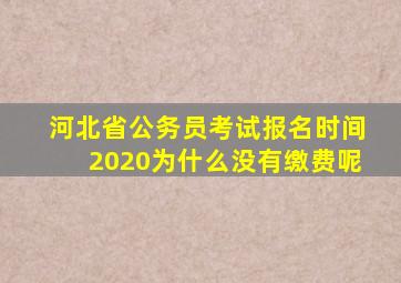 河北省公务员考试报名时间2020为什么没有缴费呢