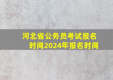 河北省公务员考试报名时间2024年报名时间