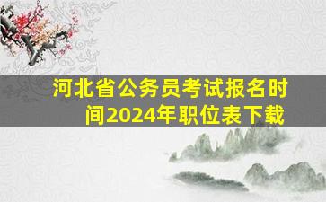 河北省公务员考试报名时间2024年职位表下载