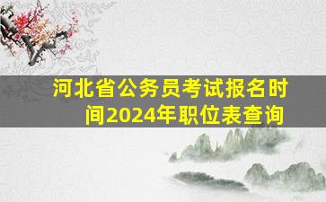 河北省公务员考试报名时间2024年职位表查询