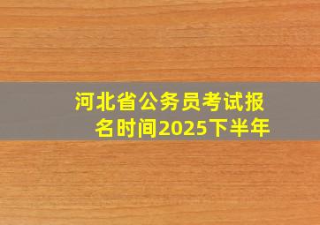 河北省公务员考试报名时间2025下半年