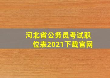 河北省公务员考试职位表2021下载官网