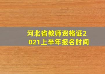 河北省教师资格证2021上半年报名时间