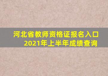 河北省教师资格证报名入口2021年上半年成绩查询