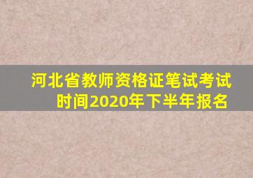 河北省教师资格证笔试考试时间2020年下半年报名