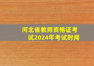 河北省教师资格证考试2024年考试时间