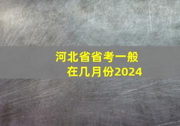 河北省省考一般在几月份2024