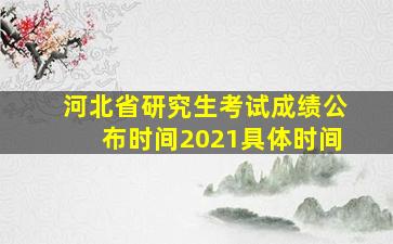 河北省研究生考试成绩公布时间2021具体时间