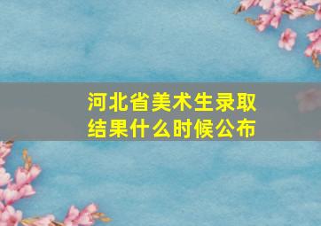 河北省美术生录取结果什么时候公布