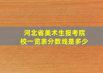 河北省美术生报考院校一览表分数线是多少