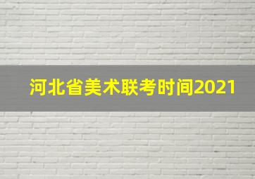 河北省美术联考时间2021