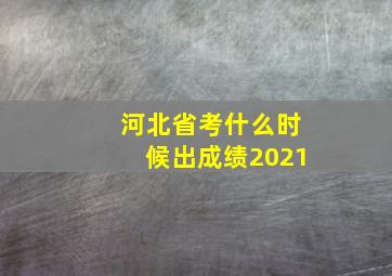 河北省考什么时候出成绩2021