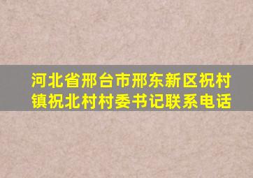 河北省邢台市邢东新区祝村镇祝北村村委书记联系电话