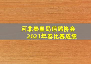 河北秦皇岛信鸽协会2021年春比赛成绩