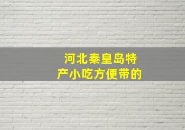 河北秦皇岛特产小吃方便带的