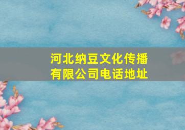 河北纳豆文化传播有限公司电话地址