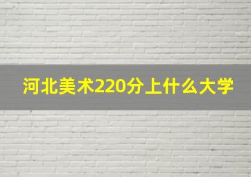 河北美术220分上什么大学