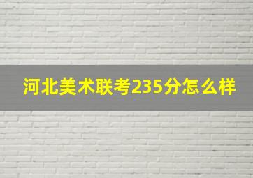 河北美术联考235分怎么样