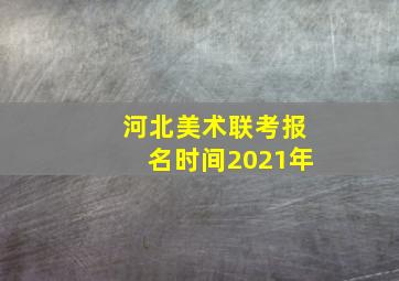 河北美术联考报名时间2021年