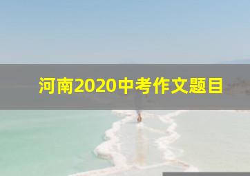 河南2020中考作文题目