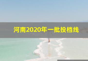 河南2020年一批投档线