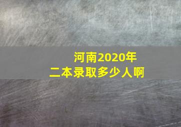 河南2020年二本录取多少人啊