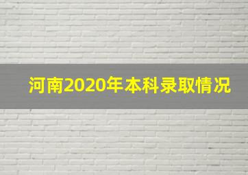 河南2020年本科录取情况