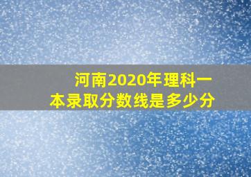 河南2020年理科一本录取分数线是多少分