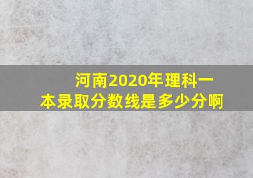 河南2020年理科一本录取分数线是多少分啊