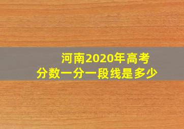 河南2020年高考分数一分一段线是多少