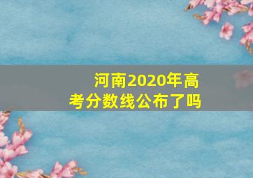 河南2020年高考分数线公布了吗