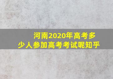 河南2020年高考多少人参加高考考试呢知乎