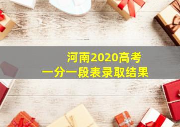 河南2020高考一分一段表录取结果