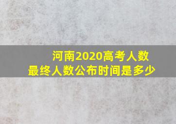 河南2020高考人数最终人数公布时间是多少