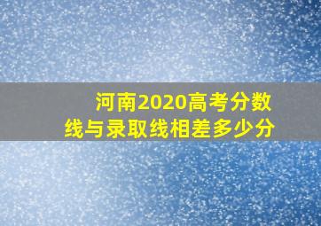 河南2020高考分数线与录取线相差多少分