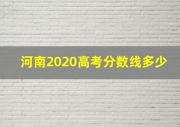 河南2020高考分数线多少