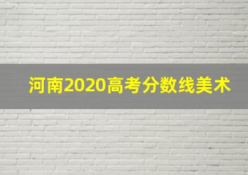 河南2020高考分数线美术