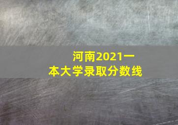 河南2021一本大学录取分数线